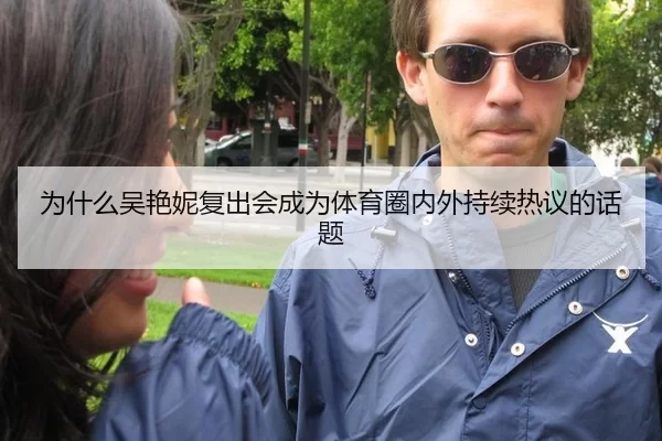 为什么吴艳妮复出会成为体育圈内外持续热议的话题